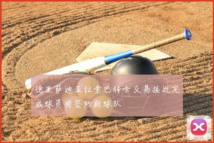 德里萨迪亚拉索巴转会交易接近完成球员将签约新球队